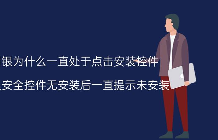 网银为什么一直处于点击安装控件 网银安全控件无安装后一直提示未安装？